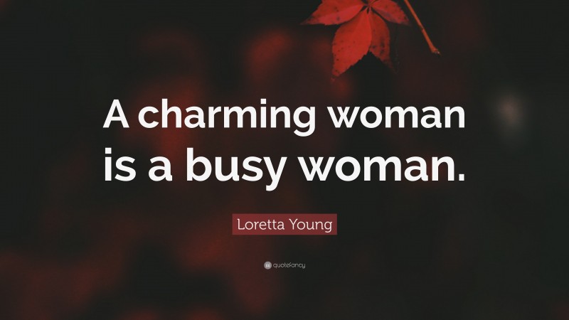 Loretta Young Quote: “A charming woman is a busy woman.”