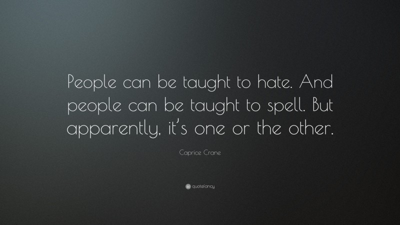 Caprice Crane Quote: “People can be taught to hate. And people can be taught to spell. But apparently, it’s one or the other.”