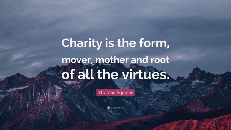 Thomas Aquinas Quote: “Charity is the form, mover, mother and root of all the virtues.”