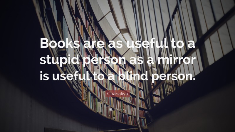 Chanakya Quote: “Books are as useful to a stupid person as a mirror is useful to a blind person.”