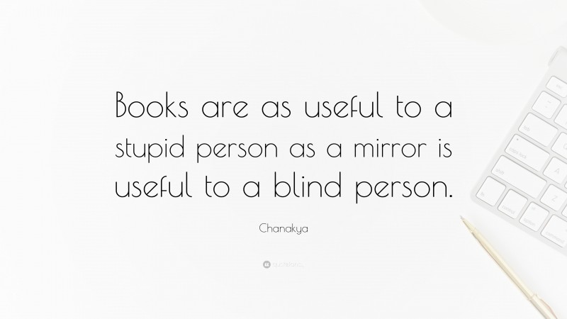Chanakya Quote: “Books are as useful to a stupid person as a mirror is useful to a blind person.”