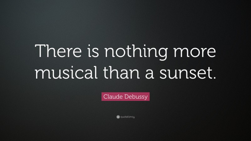 Claude Debussy Quote: “There is nothing more musical than a sunset.”