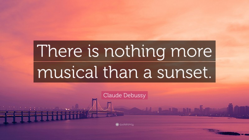 Claude Debussy Quote: “There is nothing more musical than a sunset.”