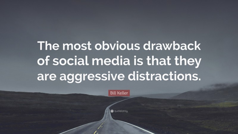 Bill Keller Quote: “The most obvious drawback of social media is that they are aggressive distractions.”