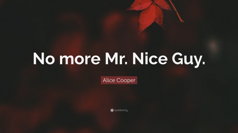 Alice Cooper Quote: “No more Mr. Nice Guy.”