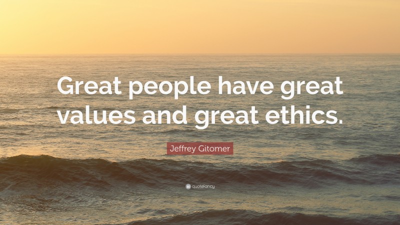 Jeffrey Gitomer Quote: “Great people have great values and great ethics.”