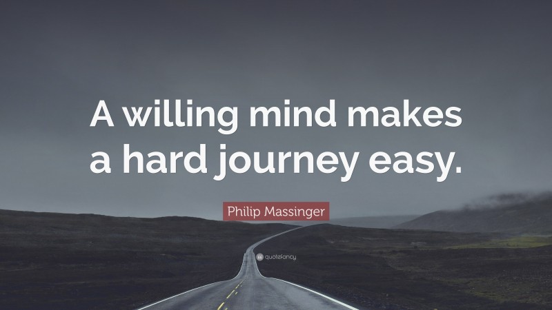 Philip Massinger Quote: “A willing mind makes a hard journey easy.”