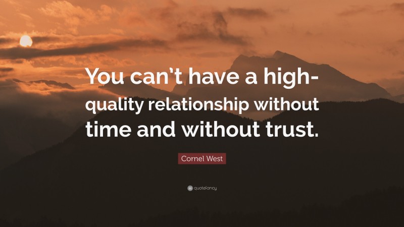 Cornel West Quote: “You can’t have a high-quality relationship without time and without trust.”