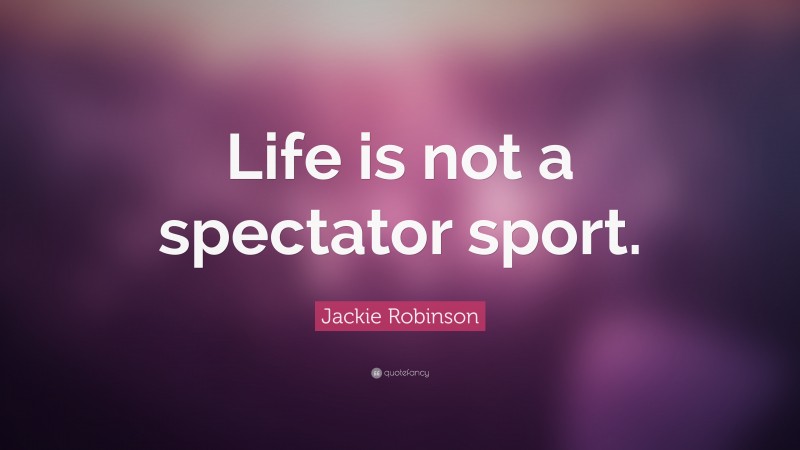 Jackie Robinson Quote: “Life is not a spectator sport.”