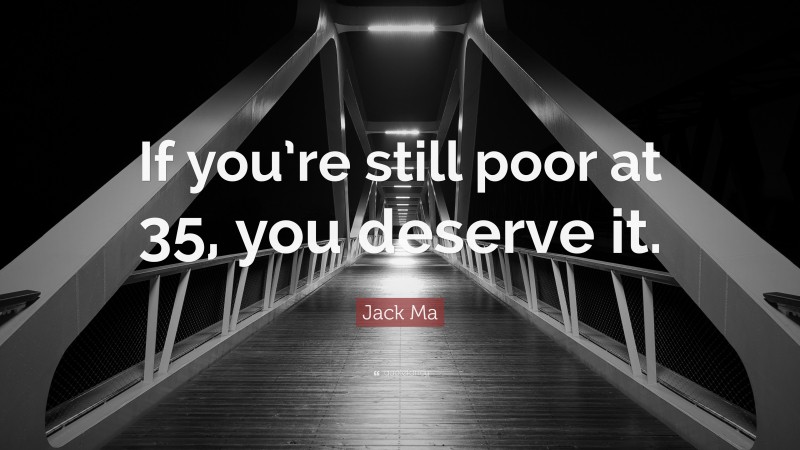 Jack Ma Quote: “If you’re still poor at 35, you deserve it.”