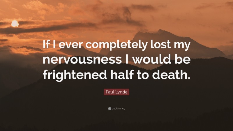 Paul Lynde Quote: “If I ever completely lost my nervousness I would be frightened half to death.”