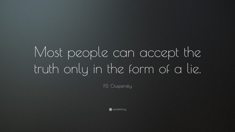 P.D. Ouspensky Quote: “Most people can accept the truth only in the form of a lie.”