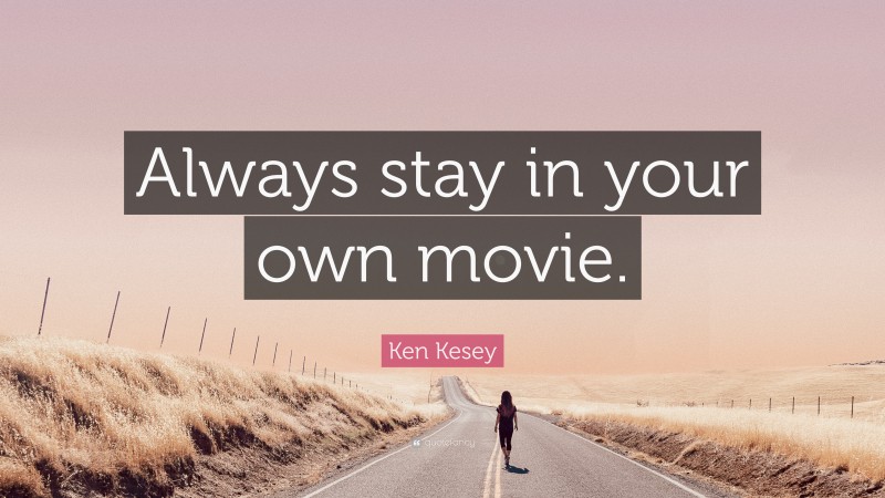 Ken Kesey Quote: “Always stay in your own movie.”