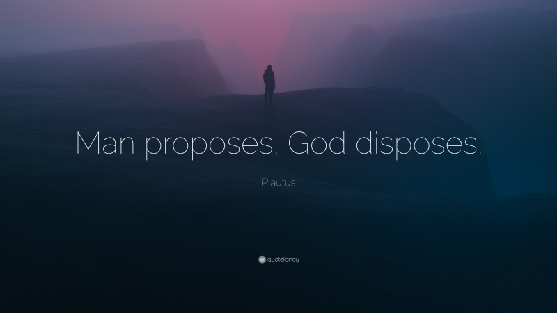 Plautus Quote: “Man proposes, God disposes.”