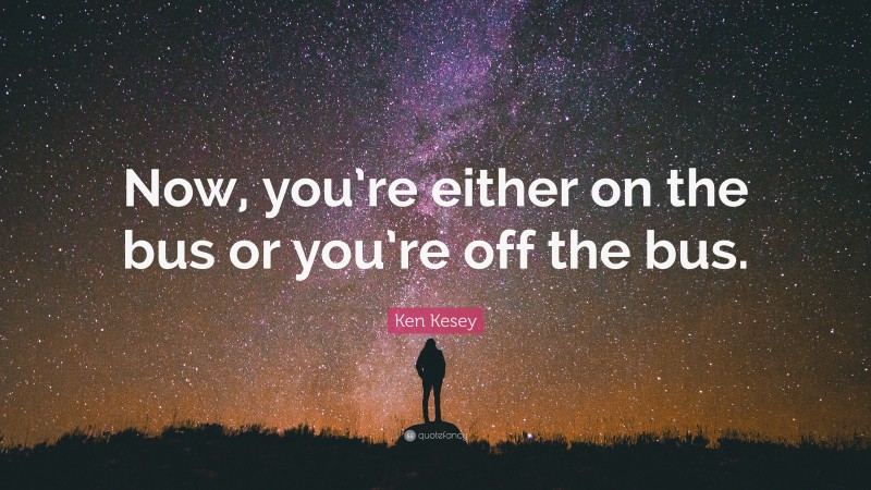 Ken Kesey Quote: “Now, you’re either on the bus or you’re off the bus.”