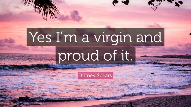 Britney Spears Quote: “Yes I’m a virgin and proud of it.”