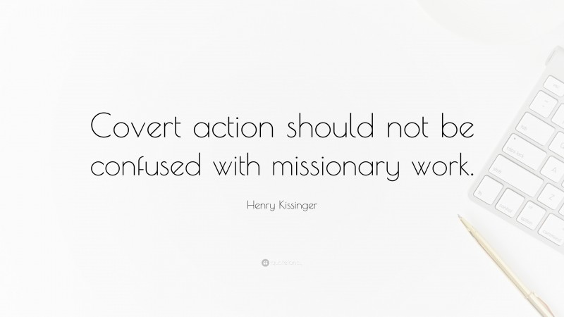 Henry Kissinger Quote: “Covert action should not be confused with missionary work.”