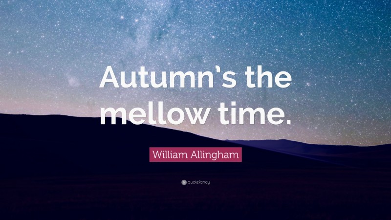 William Allingham Quote: “Autumn’s the mellow time.”
