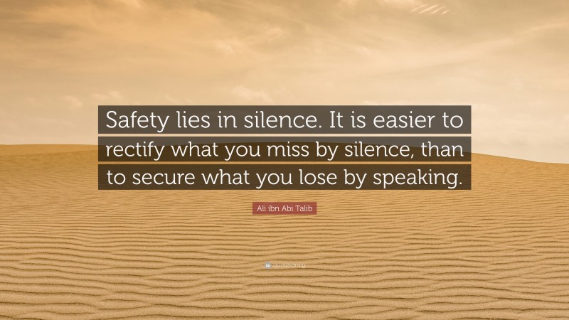 Ali ibn Abi Talib Quote: “Safety lies in silence. It is easier to rectify what you miss by silence, than to secure what you lose by speaking.”