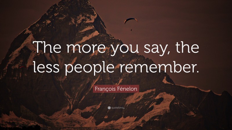 François Fénelon Quote: “The more you say, the less people remember.”