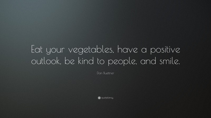 Dan Buettner Quote: “Eat your vegetables, have a positive outlook, be kind to people, and smile.”