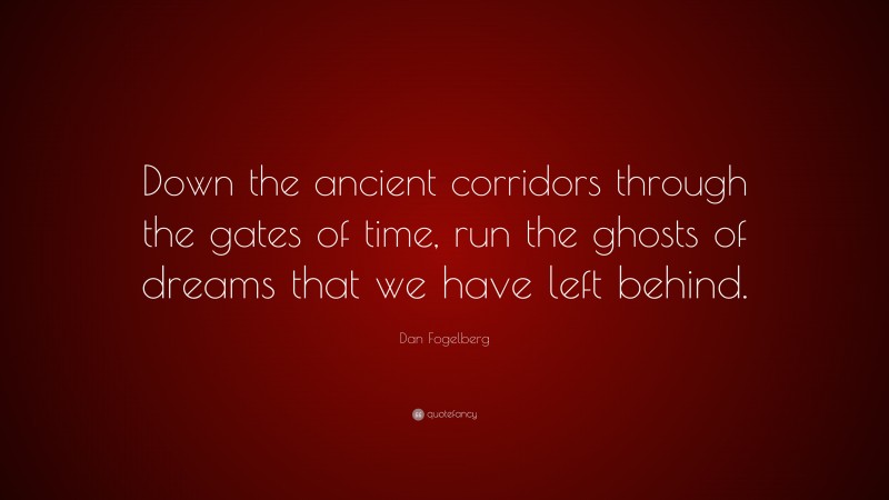 Dan Fogelberg Quote: “Down the ancient corridors through the gates of time, run the ghosts of dreams that we have left behind.”