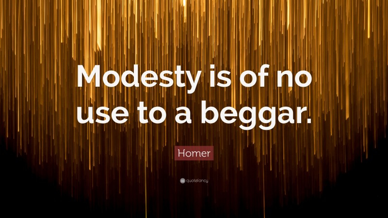 Homer Quote: “Modesty is of no use to a beggar.”