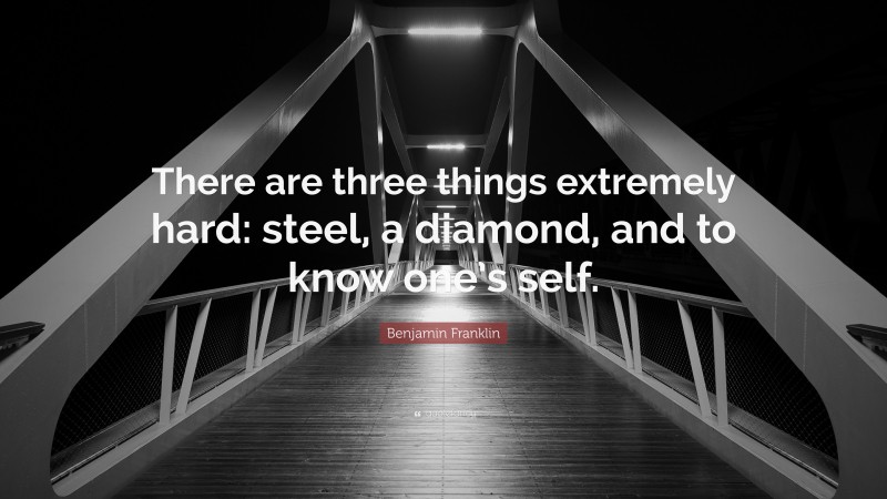 Benjamin Franklin Quote: “There are three things extremely hard: steel, a diamond, and to know one’s self.”