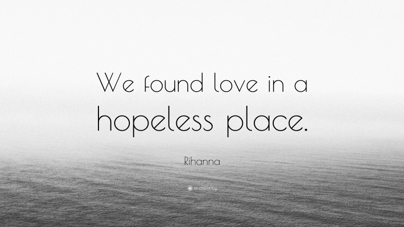 Rihanna Quote: “We found love in a hopeless place.”