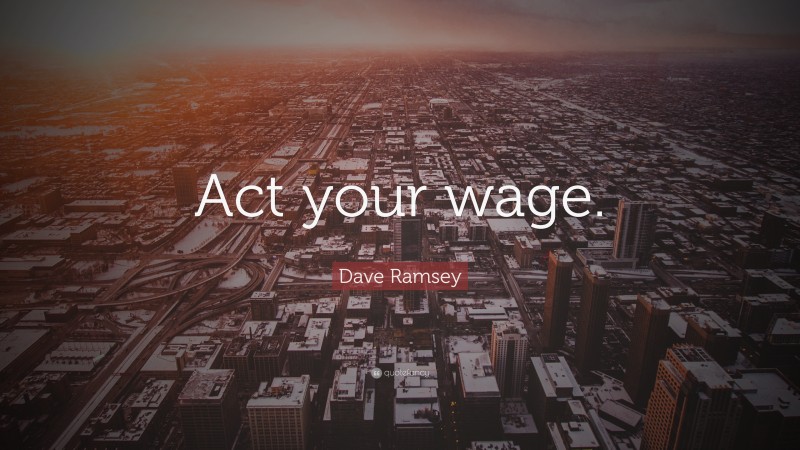 Dave Ramsey Quote: “Act your wage.”