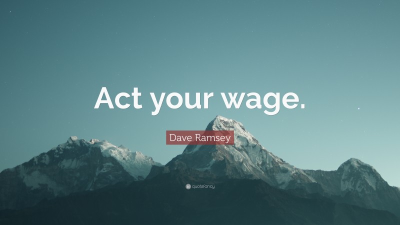 Dave Ramsey Quote: “Act your wage.”