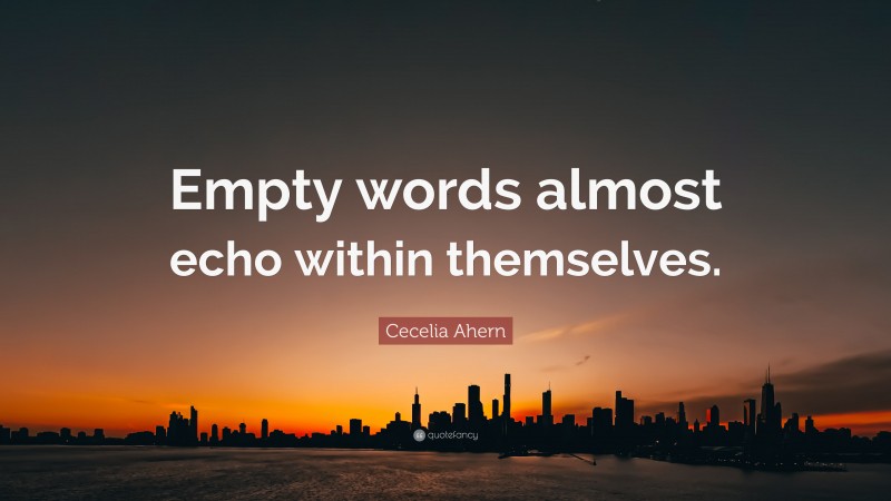 Cecelia Ahern Quote: “Empty words almost echo within themselves.”