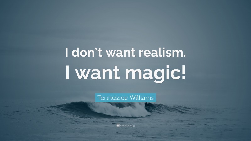 Tennessee Williams Quote: “I don’t want realism. I want magic!”
