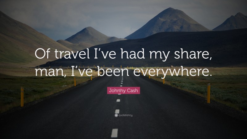 Johnny Cash Quote: “Of travel I’ve had my share, man, I’ve been everywhere.”