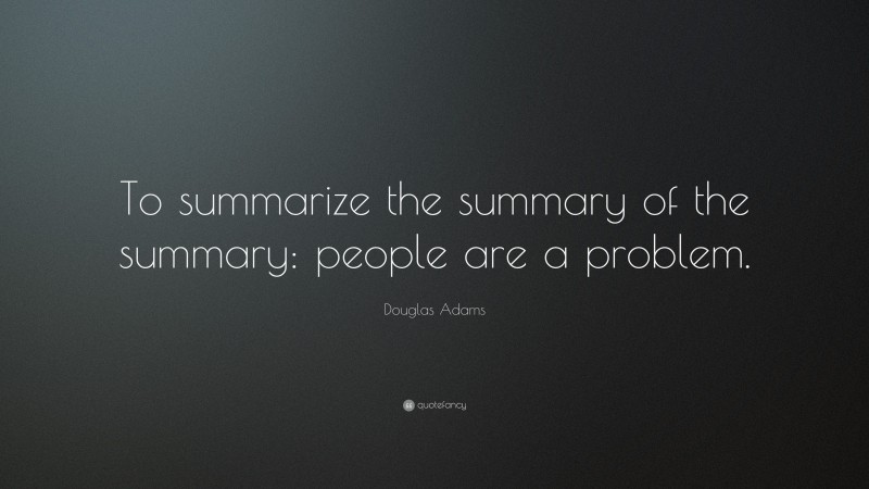 Douglas Adams Quote: “To summarize the summary of the summary: people are a problem.”