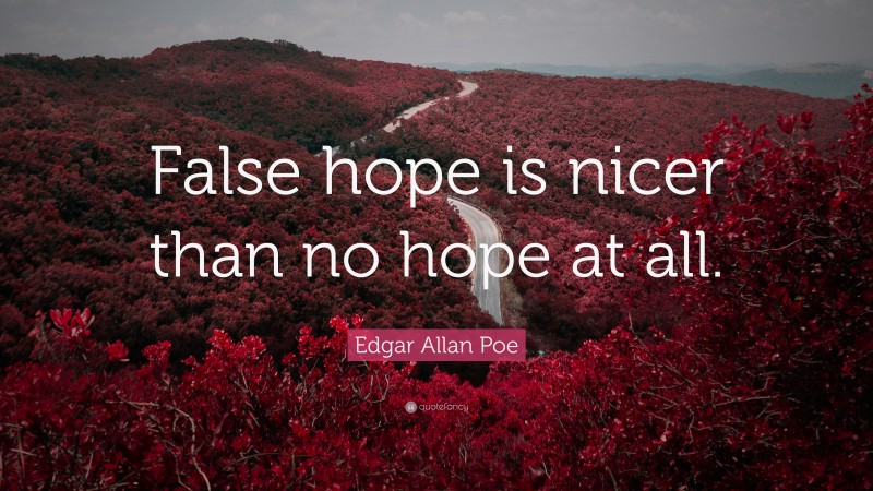 Edgar Allan Poe Quote: “False hope is nicer than no hope at all.”