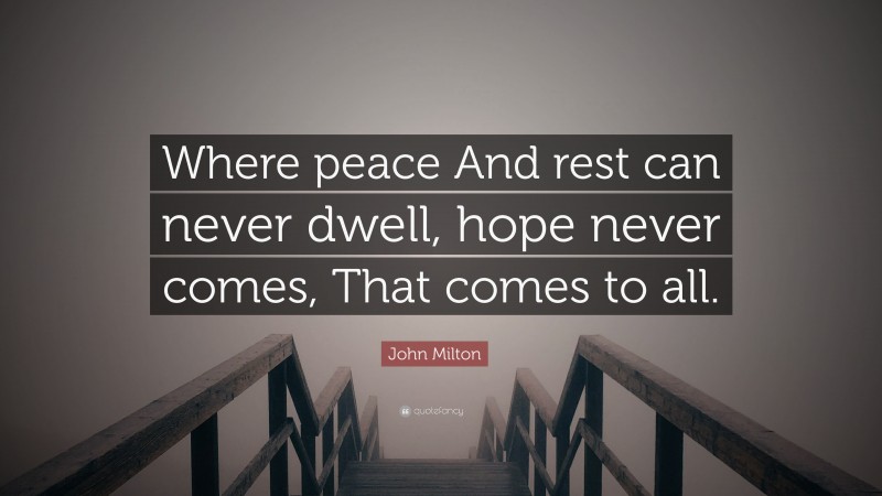 John Milton Quote: “Where peace And rest can never dwell, hope never comes, That comes to all.”
