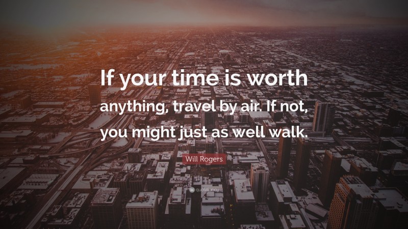 Will Rogers Quote: “If your time is worth anything, travel by air. If not, you might just as well walk.”