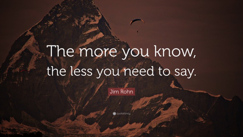 Jim Rohn Quote: “The more you know, the less you need to say.”