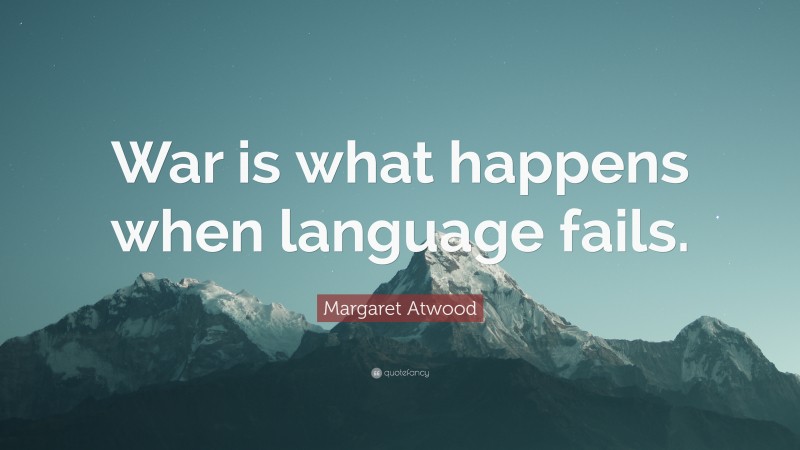 Margaret Atwood Quote: “War is what happens when language fails.”
