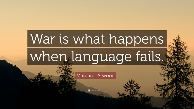 Margaret Atwood Quote: “War is what happens when language fails.”