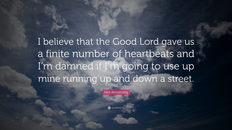 Neil Armstrong Quote: “I believe that the Good Lord gave us a finite number of heartbeats and I’m damned if I’m going to use up mine running up and down a street.”