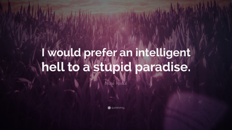 Blaise Pascal Quote: “I would prefer an intelligent hell to a stupid paradise.”