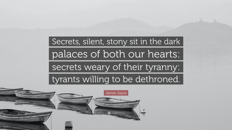 James Joyce Quote: “Secrets, silent, stony sit in the dark palaces of both our hearts: secrets weary of their tyranny: tyrants willing to be dethroned.”