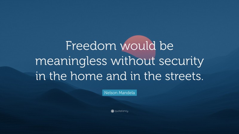 Nelson Mandela Quote: “Freedom would be meaningless without security in the home and in the streets.”