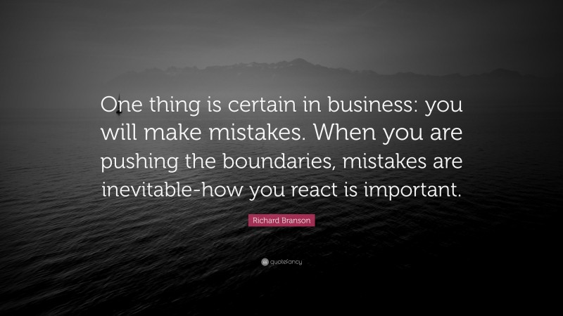 Richard Branson Quote: “One thing is certain in business: you will make mistakes. When you are pushing the boundaries, mistakes are inevitable-how you react is important.”