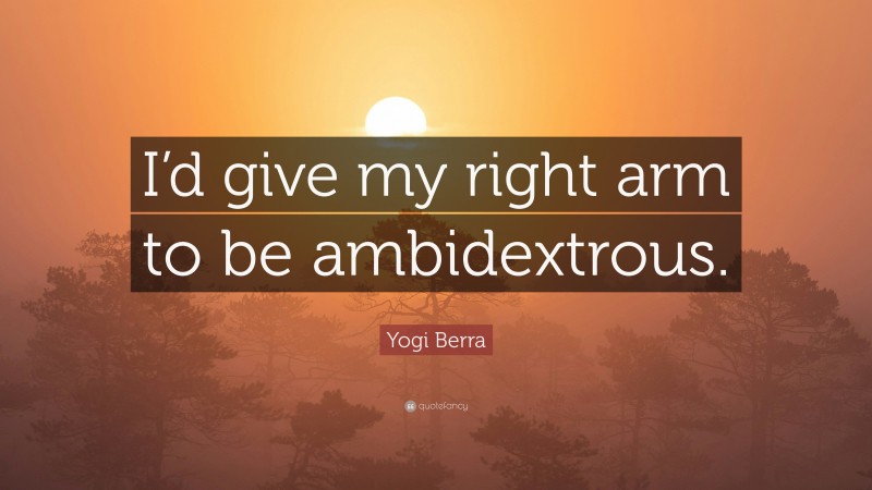 Yogi Berra Quote: “I’d give my right arm to be ambidextrous.”