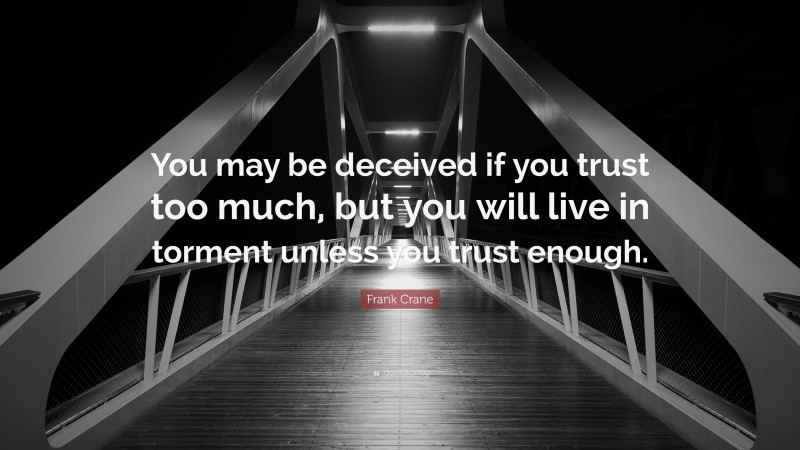 Frank Crane Quote: “You may be deceived if you trust too much, but you will live in torment unless you trust enough.”