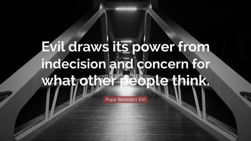 Pope Benedict XVI Quote: “Evil draws its power from indecision and concern for what other people think.”