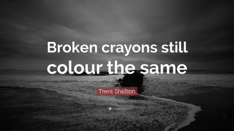 Trent Shelton Quote: “Broken crayons still colour the same”